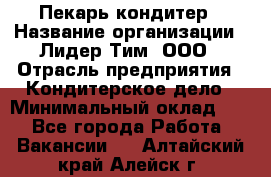 Пекарь-кондитер › Название организации ­ Лидер Тим, ООО › Отрасль предприятия ­ Кондитерское дело › Минимальный оклад ­ 1 - Все города Работа » Вакансии   . Алтайский край,Алейск г.